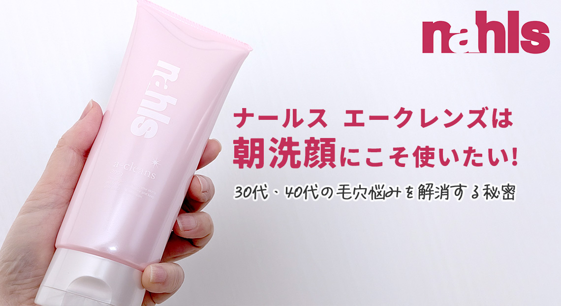 ナールス クレンジング「エークレンズ」は朝洗顔にこそ使いたい！30代・40代の毛穴悩みを解消する秘密
